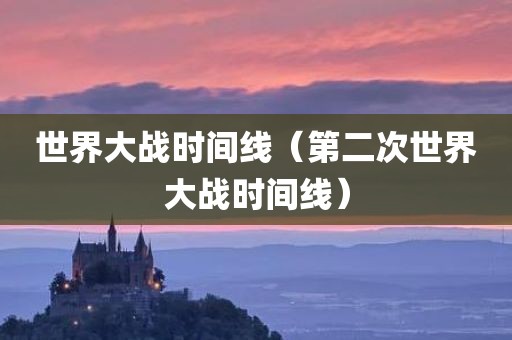 世界大战时间线(第二次世界大战时间线)