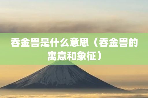 吞金兽是什么意思（吞金兽的寓意和象征）