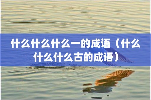 什么什么什么一的成语（什么什么什么古的成语）
