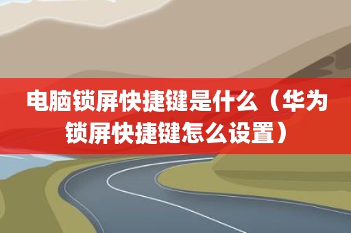 电脑锁屏快捷键是什么（华为锁屏快捷键怎么设置）