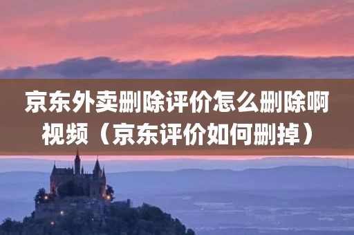 京东外卖删除评价怎么删除啊视频（京东评价如何删掉）