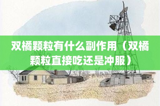 双橘颗粒有什么副作用（双橘颗粒直接吃还是冲服）