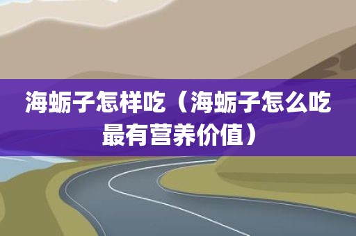 海蛎子怎样吃（海蛎子怎么吃最有营养价值）
