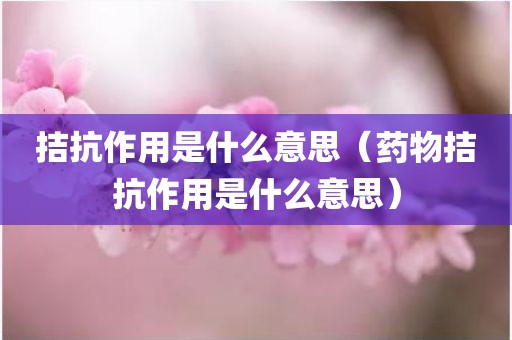 拮抗作用是什么意思（药物拮抗作用是什么意思）