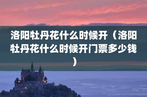 洛阳牡丹花什么时候开(洛阳牡丹花什么时候开门票多少钱)