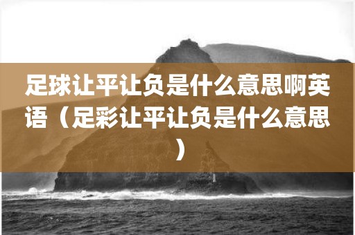 足球让平让负是什么意思啊英语（足彩让平让负是什么意思）