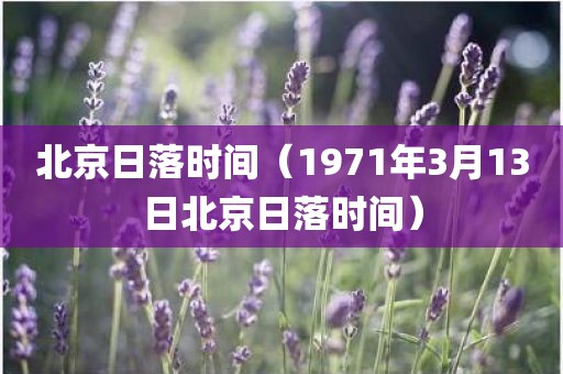 北京日落时间（1971年3月13日北京日落时间）