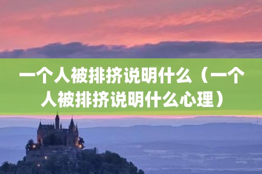 一个人被排挤说明什么（一个人被排挤说明什么心理）