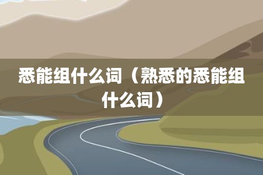 悉能组什么词（熟悉的悉能组什么词）