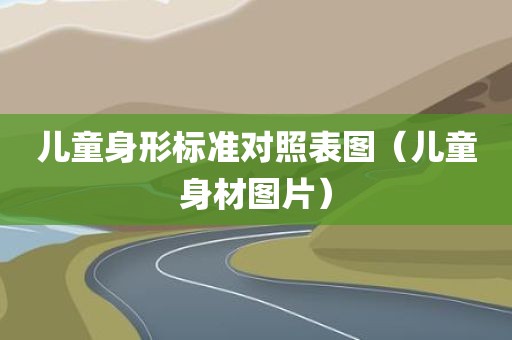 儿童身形标准对照表图（儿童身材图片）