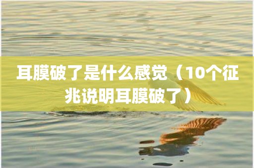 耳膜破了是什么感觉（10个征兆说明耳膜破了）