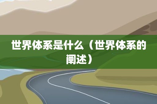 世界体系是什么（世界体系的阐述）