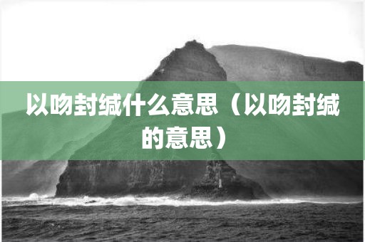 以吻封缄什么意思（以吻封缄的意思）