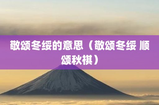 敬颂冬绥的意思（敬颂冬绥 顺颂秋祺）
