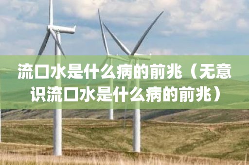 流口水是什么病的前兆（无意识流口水是什么病的前兆）