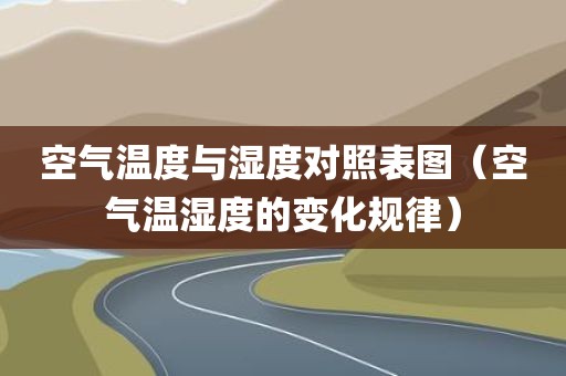 空气温度与湿度对照表图（空气温湿度的变化规律）