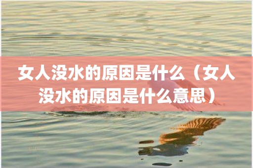 女人没水的原因是什么（女人没水的原因是什么意思）