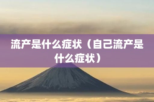 流产是什么症状（自己流产是什么症状）