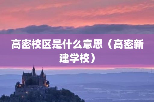 高密校区是什么意思（高密新建学校）