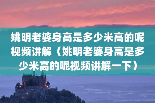 姚明老婆身高是多少米高的呢视频讲解（姚明老婆身高是多少米高的呢视频讲解一下）