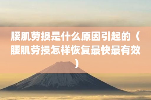 腰肌劳损是什么原因引起的（腰肌劳损怎样恢复最快最有效）