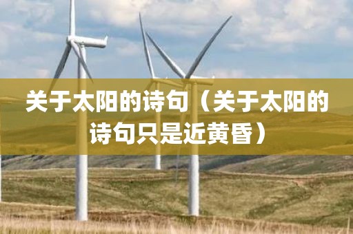 关于太阳的诗句（关于太阳的诗句只是近黄昏）