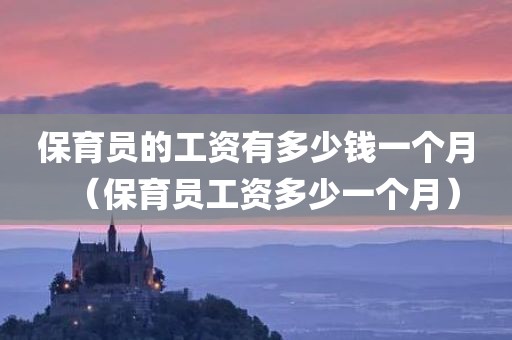 保育员的工资有多少钱一个月（保育员工资多少一个月）