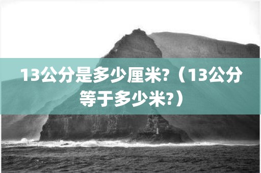 13公分是多少厘米?（13公分等于多少米?）