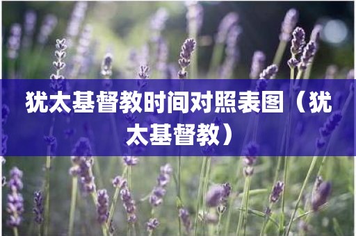 犹太基督教时间对照表图（犹太基督教）