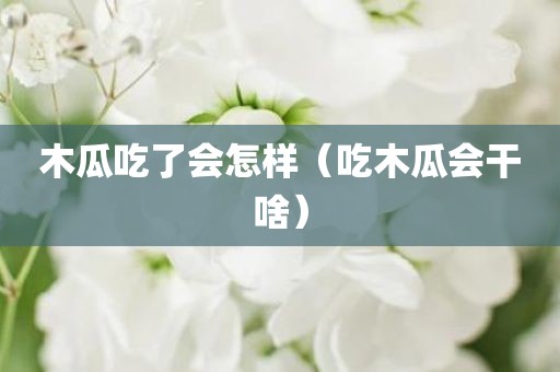 木瓜吃了会怎样（吃木瓜会干啥）