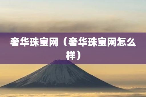 奢华珠宝网(奢华珠宝网怎么样)