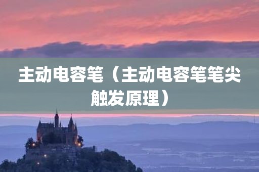 主动电容笔（主动电容笔笔尖触发原理）