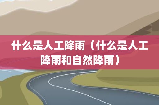 什么是人工降雨（什么是人工降雨和自然降雨）