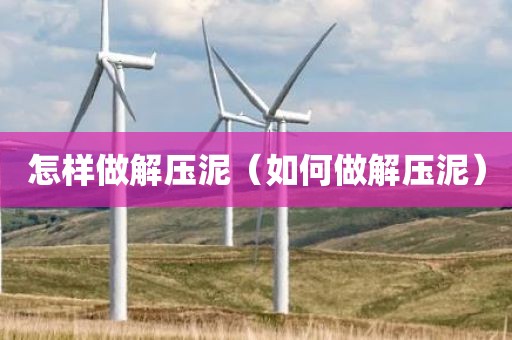 怎样做解压泥（如何做解压泥）