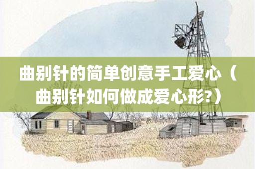 曲别针的简单创意手工爱心（曲别针如何做成爱心形?）