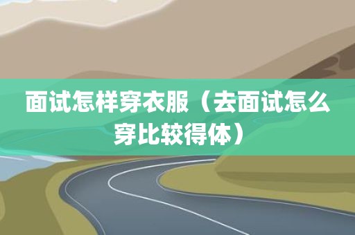 面试怎样穿衣服（去面试怎么穿比较得体）