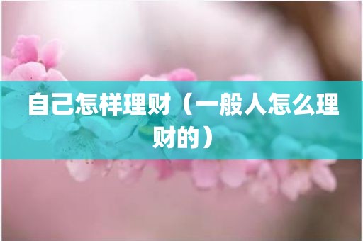 自己怎样理财（一般人怎么理财的）