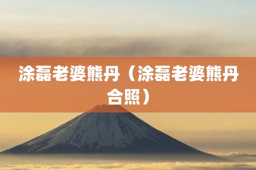涂磊老婆熊丹（涂磊老婆熊丹合照）