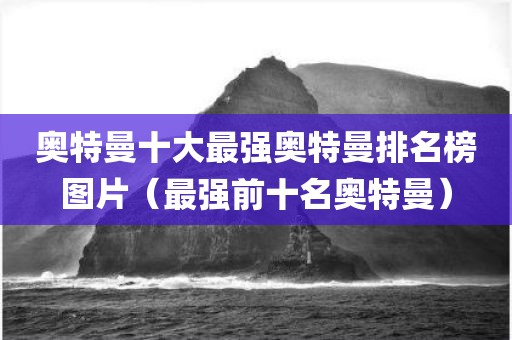 奥特曼十大最强奥特曼排名榜图片(最强前十名奥特曼)