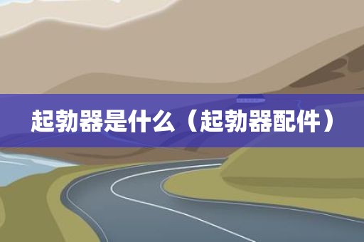 起勃器是什么（起勃器配件）