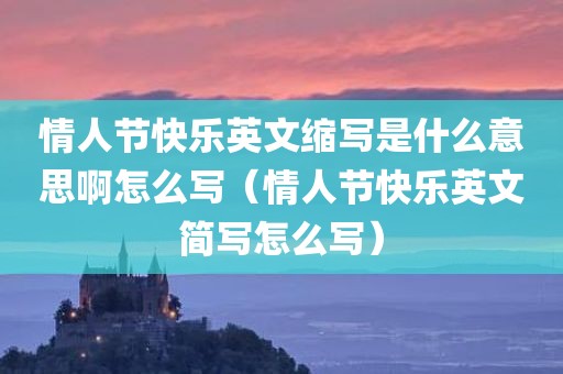 情人节快乐英文缩写是什么意思啊怎么写（情人节快乐英文简写怎么写）