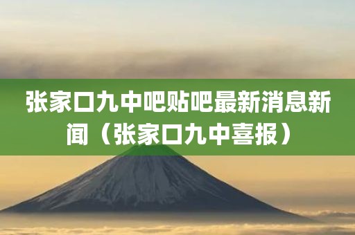 张家口九中吧贴吧最新消息新闻（张家口九中喜报）