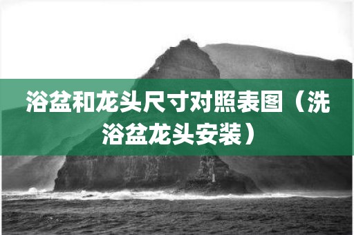 浴盆和龙头尺寸对照表图（洗浴盆龙头安装）