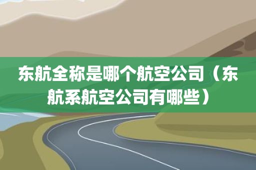 东航全称是哪个航空公司（东航系航空公司有哪些）