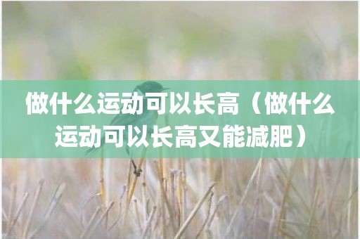 做什么运动可以长高（做什么运动可以长高又能减肥）