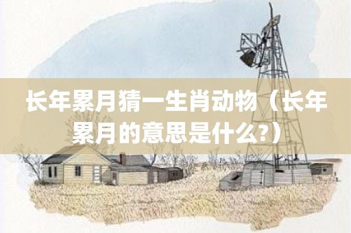 长年累月猜一生肖动物（长年累月的意思是什么?）