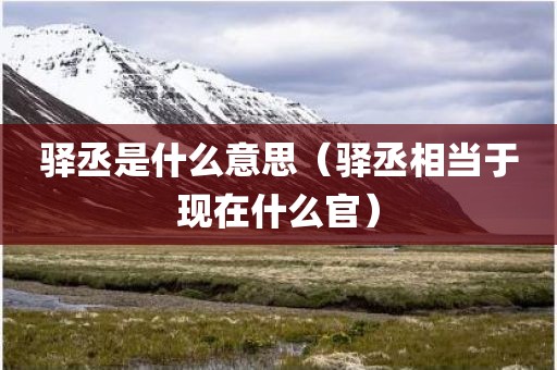 驿丞是什么意思（驿丞相当于现在什么官）