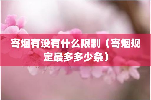 寄烟有没有什么限制（寄烟规定最多多少条）