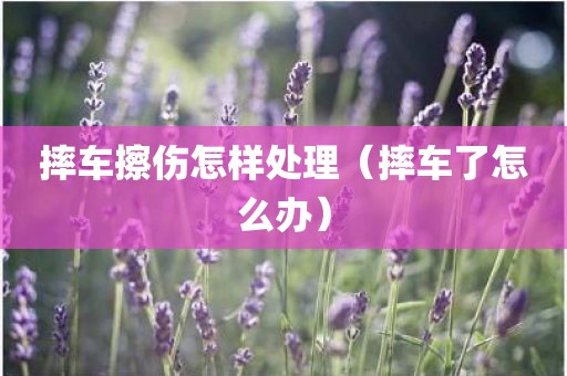 摔车擦伤怎样处理（摔车了怎么办）