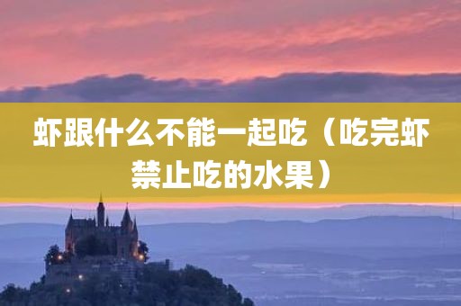 虾跟什么不能一起吃(吃完虾禁止吃的水果)